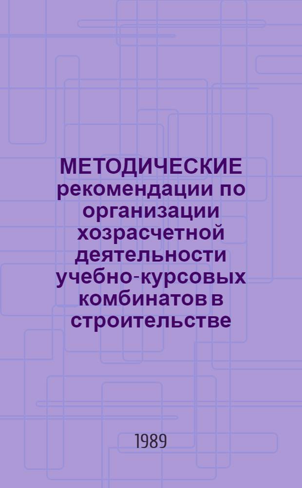МЕТОДИЧЕСКИЕ рекомендации по организации хозрасчетной деятельности учебно-курсовых комбинатов в строительстве