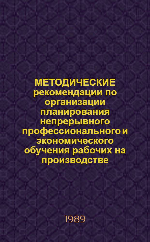 МЕТОДИЧЕСКИЕ рекомендации по организации планирования непрерывного профессионального и экономического обучения рабочих на производстве: в объединениях, на предприятиях и в организациях Минстанкопрома СССР