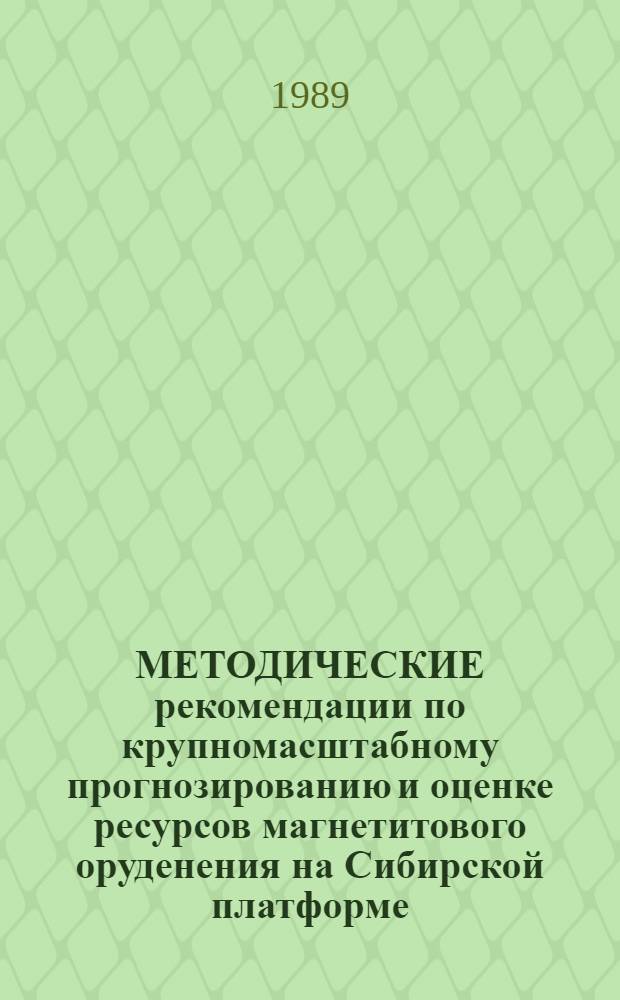 МЕТОДИЧЕСКИЕ рекомендации по крупномасштабному прогнозированию и оценке ресурсов магнетитового оруденения на Сибирской платформе