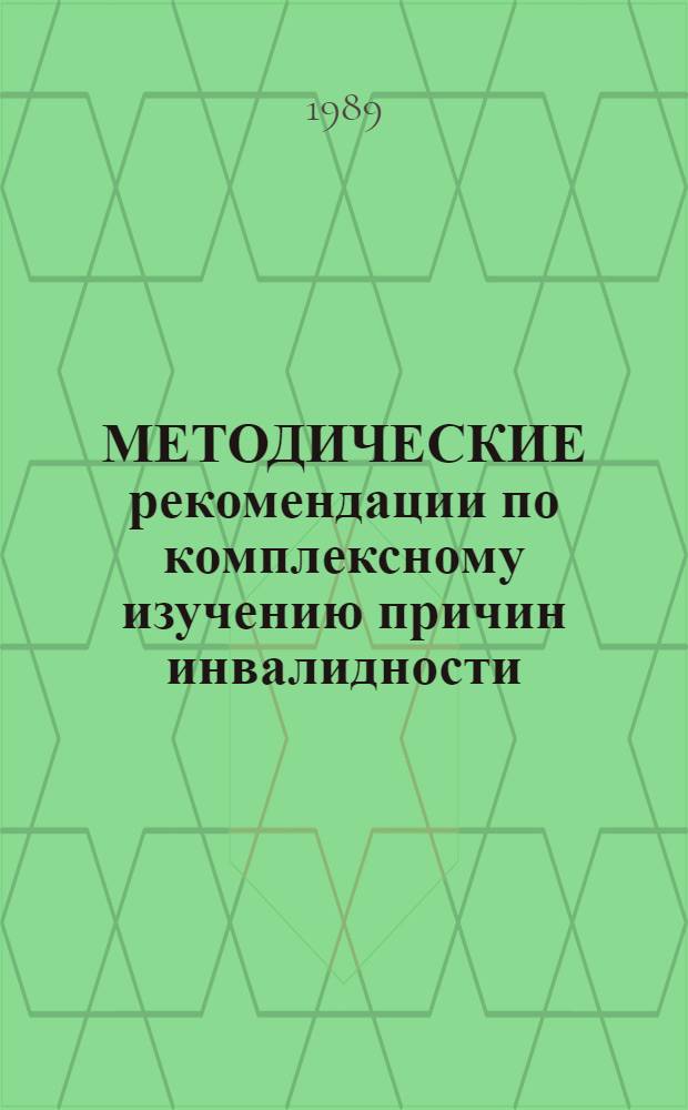 МЕТОДИЧЕСКИЕ рекомендации по комплексному изучению причин инвалидности : (Для врачей лечеб.-профилакт. учреждений, врачеб.-труд. эксперт. комис. и довер. врачей профсоюзов)