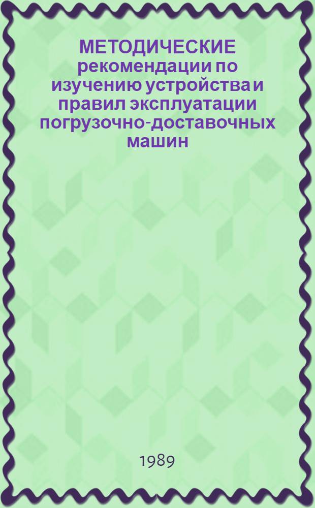 МЕТОДИЧЕСКИЕ рекомендации по изучению устройства и правил эксплуатации погрузочно-доставочных машин : (В помощь преподавателям теорет. обуч.)