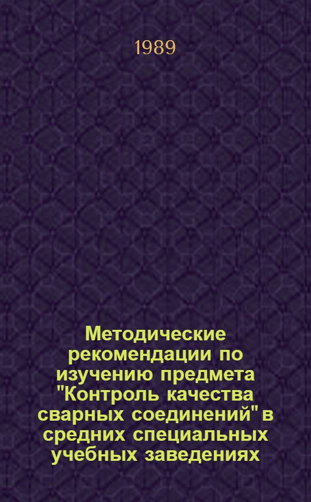 Методические рекомендации по изучению предмета "Контроль качества сварных соединений" в средних специальных учебных заведениях