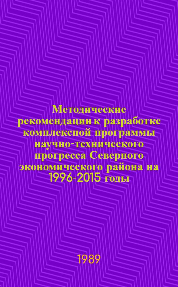 Методические рекомендации к разработке комплексной программы научно-технического прогресса Северного экономического района на 1996-2015 годы (по пятилетиям) : Проект