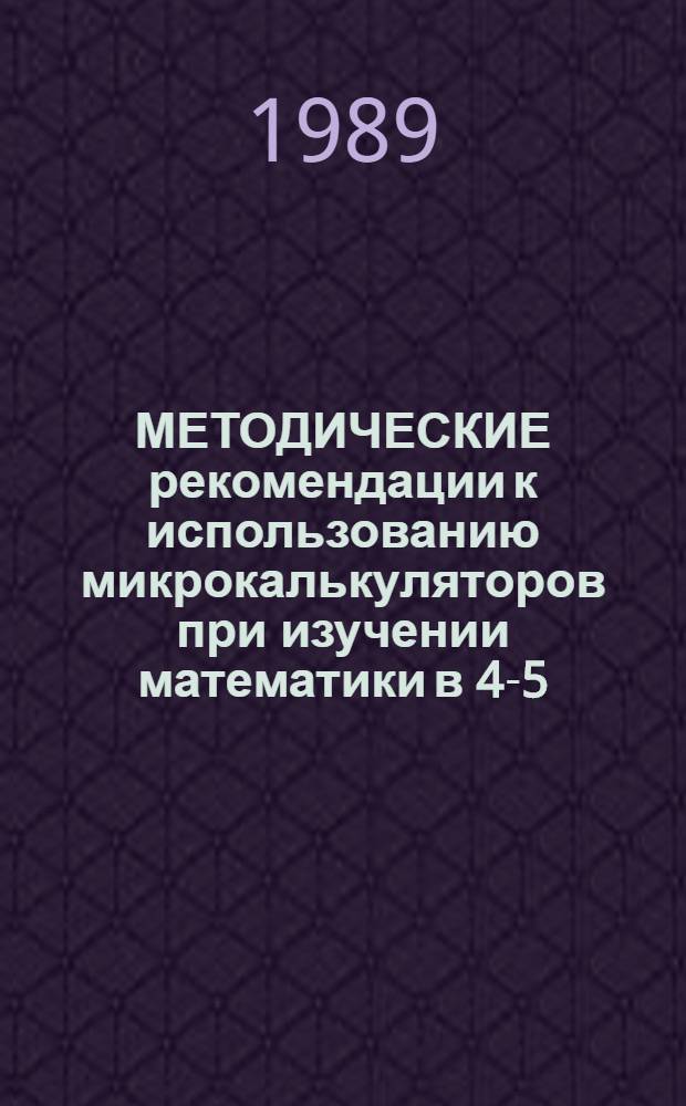 МЕТОДИЧЕСКИЕ рекомендации к использованию микрокалькуляторов при изучении математики в 4-5-х классах : (Для учителей)
