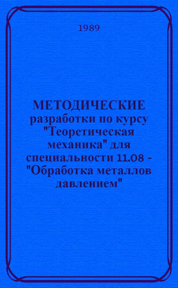 МЕТОДИЧЕСКИЕ разработки по курсу "Теоретическая механика" для специальности 11.08 - "Обработка металлов давлением". Общие положения. Рабочая программа. Литература