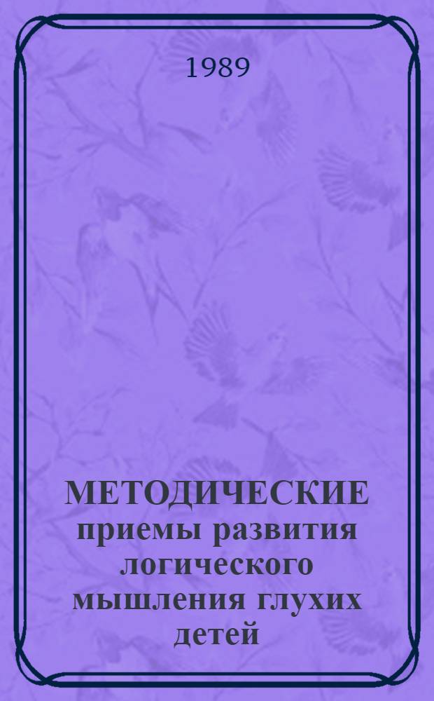 МЕТОДИЧЕСКИЕ приемы развития логического мышления глухих детей : Метод. рекомендации