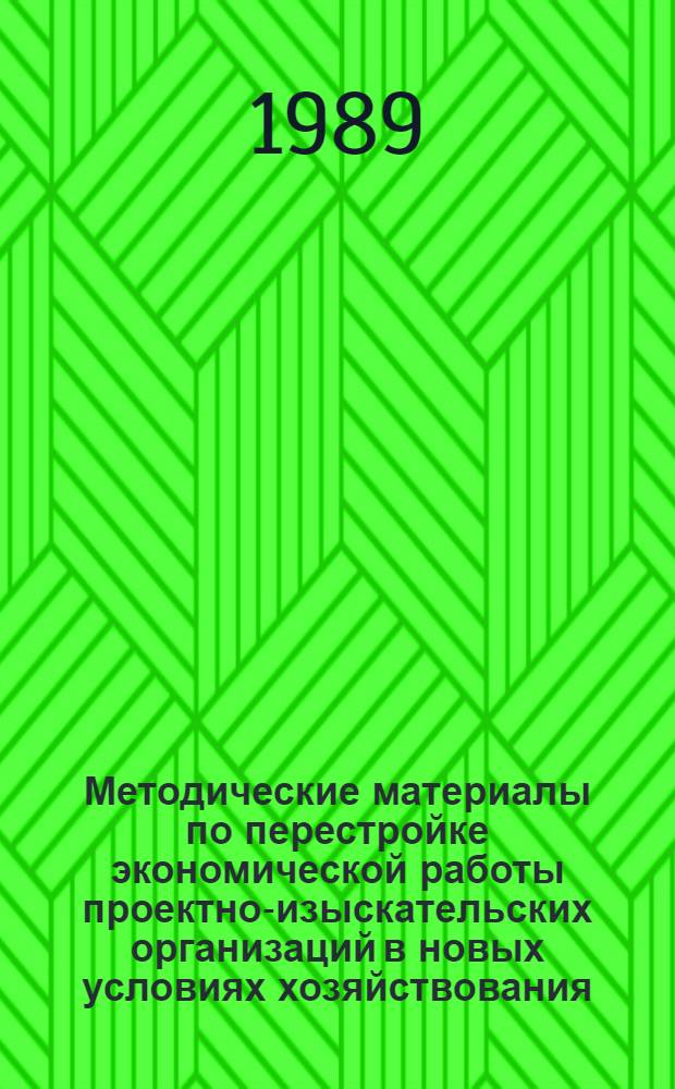 Методические материалы по перестройке экономической работы проектно-изыскательских организаций в новых условиях хозяйствования : Основы экон. деятельности проект. орг. Составление договоров, определение стоимости, оценка качества науч.-техн. продукции проект. (изыскат.) орг