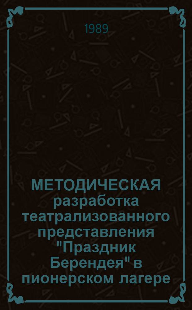 МЕТОДИЧЕСКАЯ разработка театрализованного представления "Праздник Берендея" в пионерском лагере : (В помощь методисту-организатору воспитат. работы, пионер. вожатому)