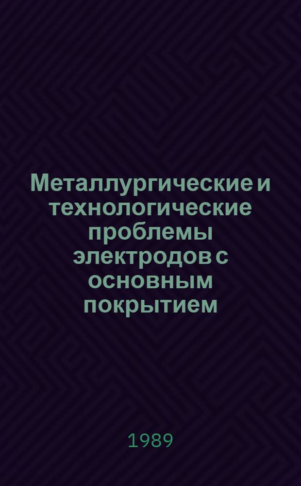 Металлургические и технологические проблемы электродов с основным покрытием : Докл. II междунар. шк. стран - членов СЭВ (София, нояб. 1989 г.)