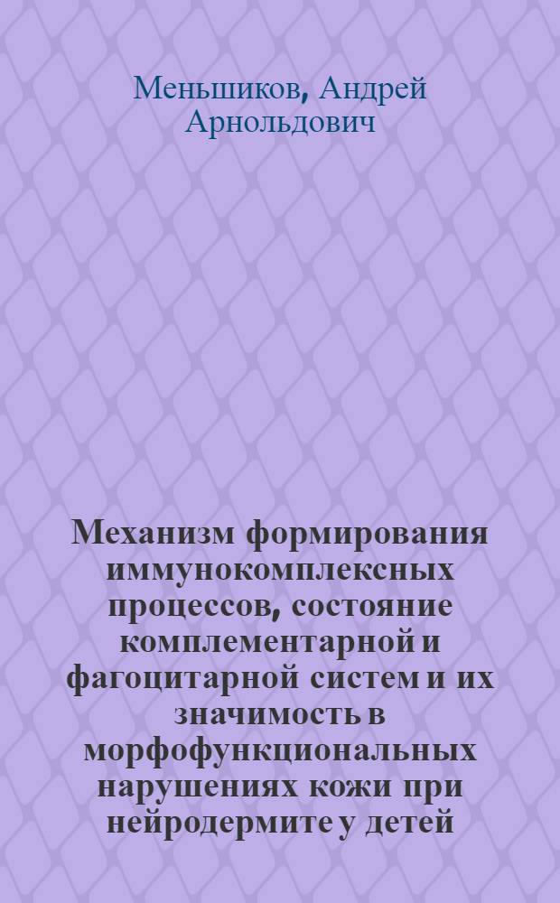Механизм формирования иммунокомплексных процессов, состояние комплементарной и фагоцитарной систем и их значимость в морфофункциональных нарушениях кожи при нейродермите у детей : Автореф. дис. на соиск. учен. степ. канд. мед. наук : (14.00.36; 14.00.11)