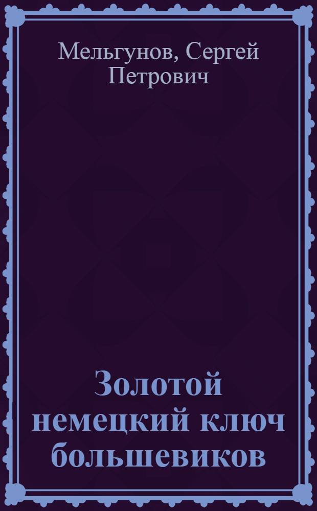 Золотой немецкий ключ большевиков : Очерк