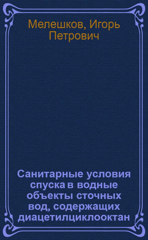 Санитарные условия спуска в водные объекты сточных вод, содержащих диацетилциклооктан (ДАПТ) и тетрацетилциклооктан (ТАТ) : Автореф. дис. на соиск. учен. степ. канд. мед. наук : (14.00.07)