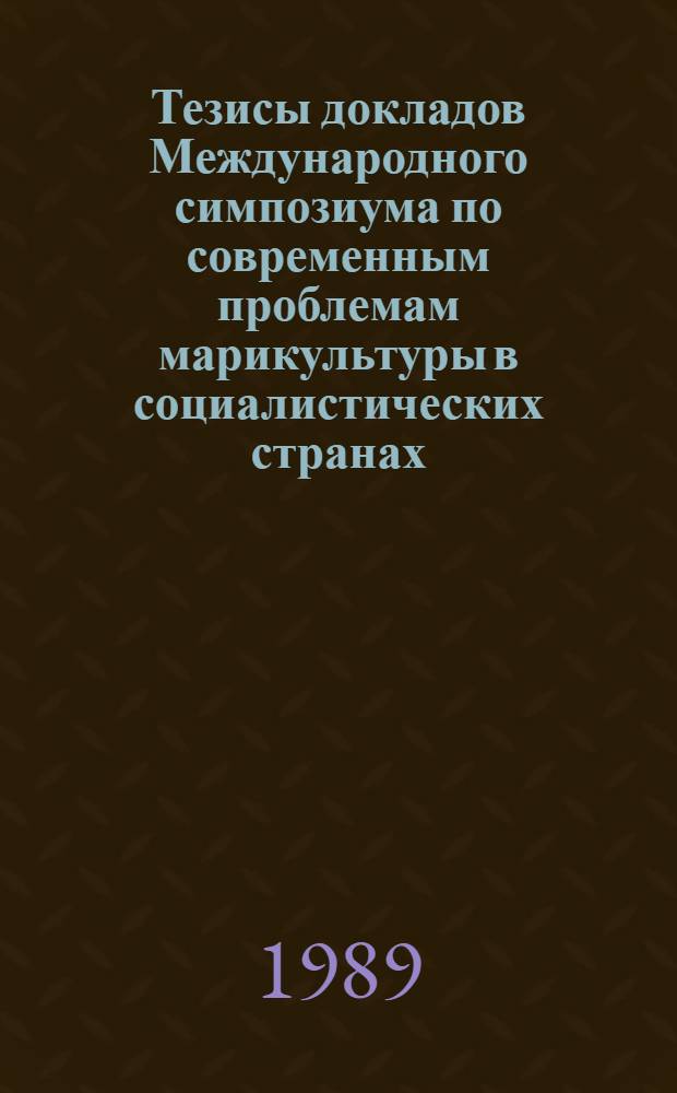 Тезисы докладов Международного симпозиума по современным проблемам марикультуры в социалистических странах, 25 сент. - 1 окт. 1989 г. (Большой Утриш - Науч.-эксперим. комплекс марикультуры ВНИРО, Анапа)