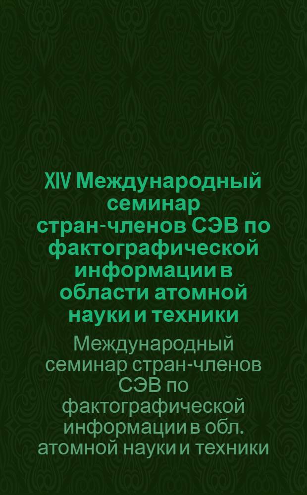 XIV Международный семинар стран-членов СЭВ по фактографической информации в области атомной науки и техники (Юрмала, 9-12 нояб. 1988 г.) : Тез. докл