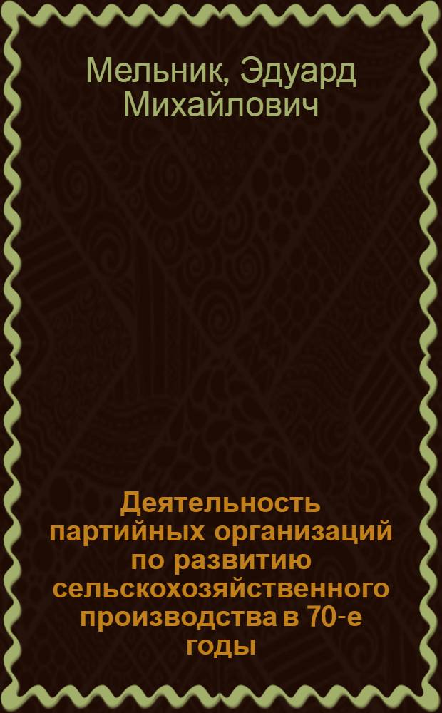 Деятельность партийных организаций по развитию сельскохозяйственного производства в 70-е годы : (Опыт КП Украины) : Автореф. дис. на соиск. учен. степ. канд. ист. наук : (07.00.01)