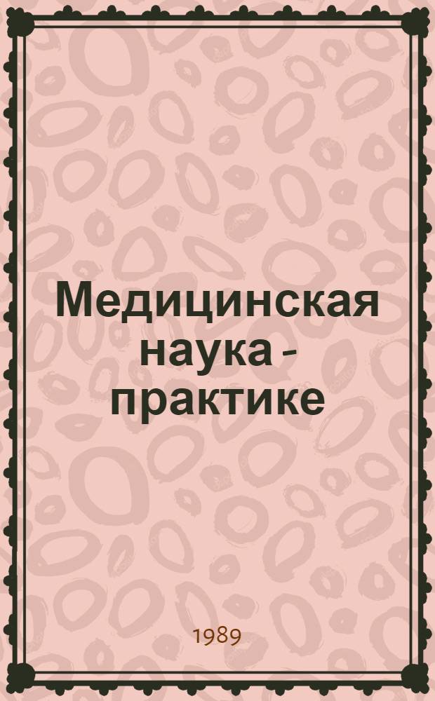 Медицинская наука - практике : Тез. докл. регион. конф., 13-14 апр. 1989 г