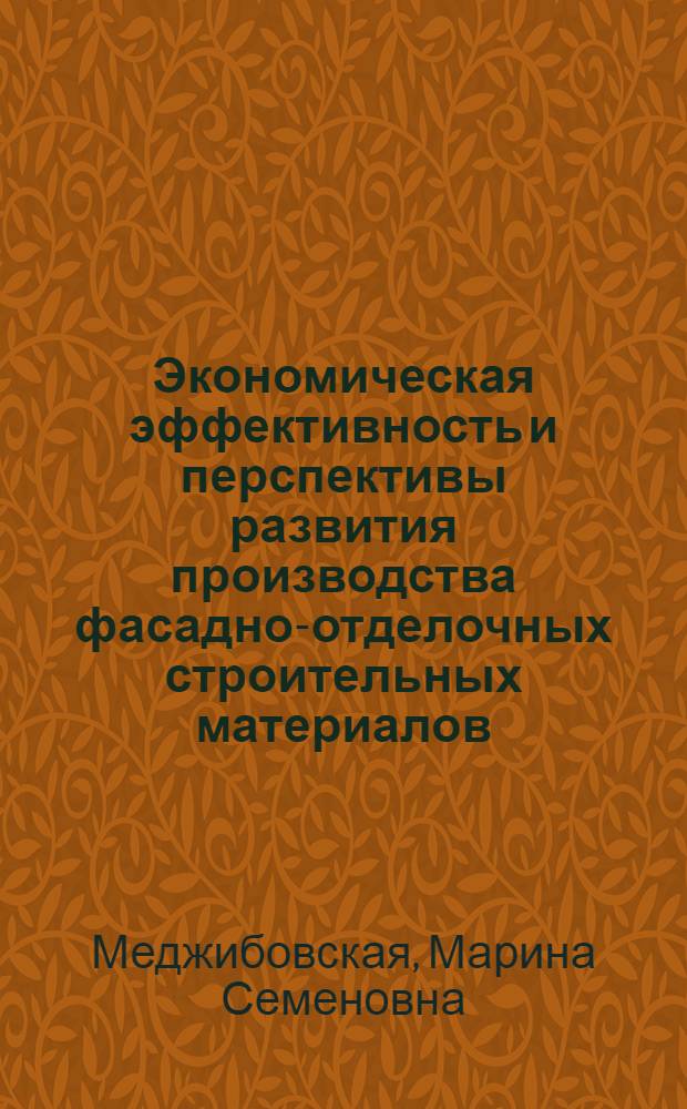 Экономическая эффективность и перспективы развития производства фасадно-отделочных строительных материалов : Автореф. дис. на соиск. учен. степ. канд. экон. наук : (08.00.21)