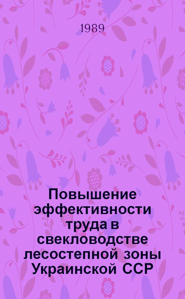 Повышение эффективности труда в свекловодстве лесостепной зоны Украинской ССР : Автореф. дис. на соиск. учен. степ. канд. экон. наук : (08.00.22)