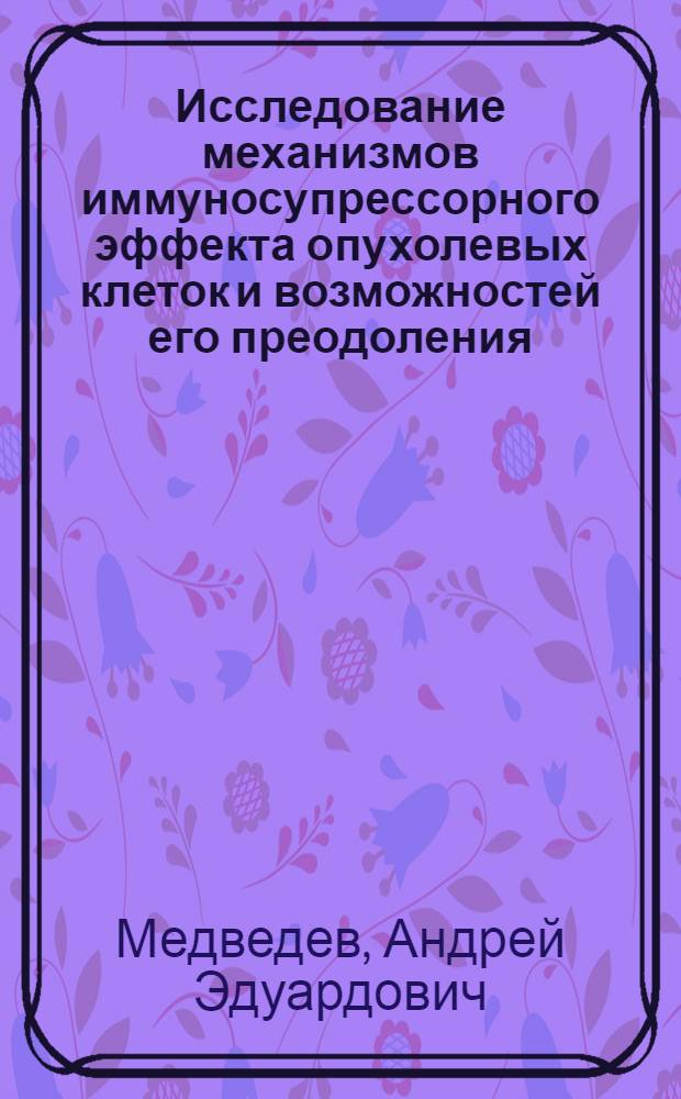 Исследование механизмов иммуносупрессорного эффекта опухолевых клеток и возможностей его преодоления : Автореф. дис. на соиск. учен. степ. канд. мед. наук : (14.00.36)