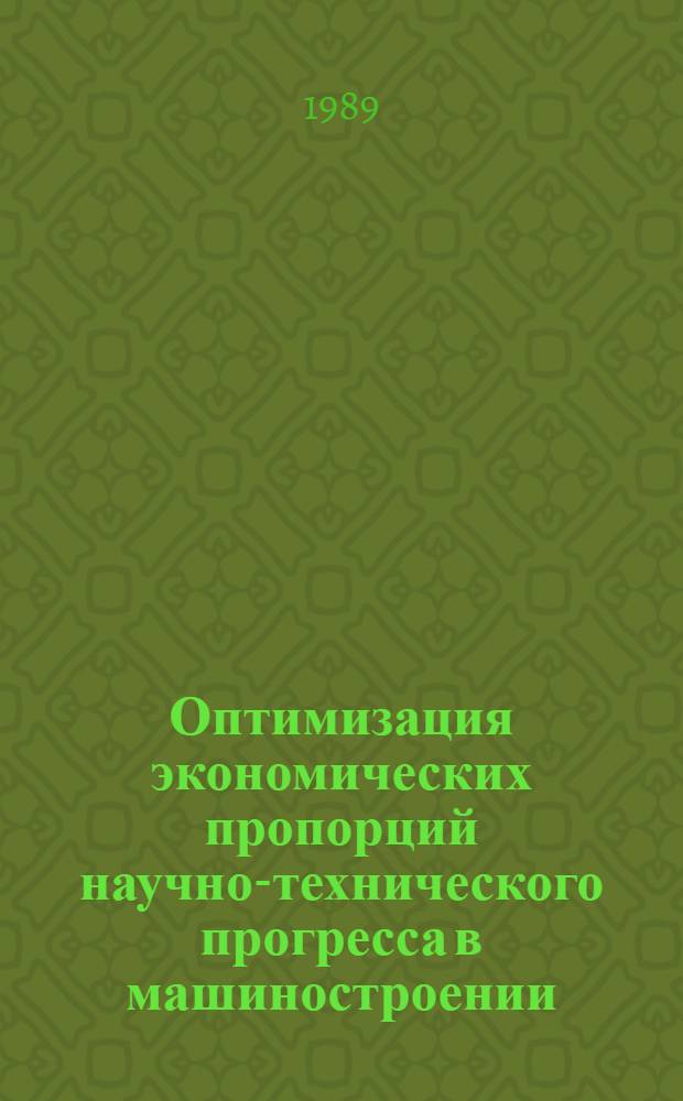 Оптимизация экономических пропорций научно-технического прогресса в машиностроении : Автореф. дис. на соиск. учен. степ. д-ра экон. наук : (08.00.26)