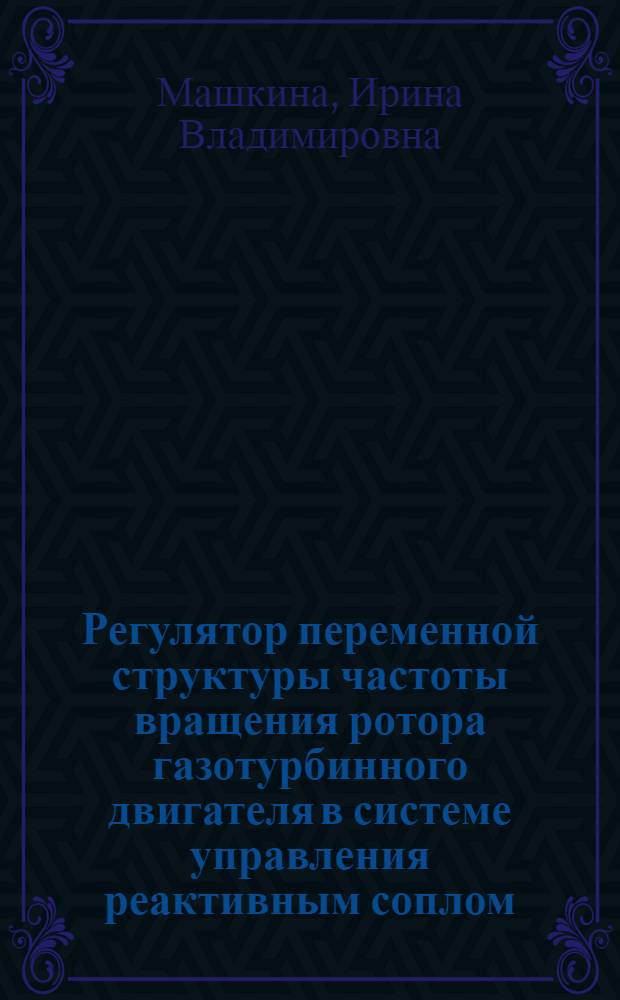 Регулятор переменной структуры частоты вращения ротора газотурбинного двигателя в системе управления реактивным соплом : Автореф. дис. на соиск. учен. степ. к. т. н