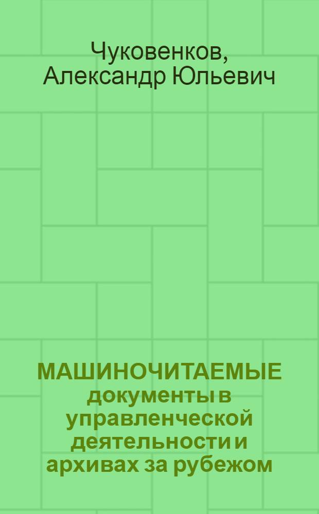 МАШИНОЧИТАЕМЫЕ документы в управленческой деятельности и архивах за рубежом : (На примере США, Великобритании, Канады, Швеции) : Аналит. обзор