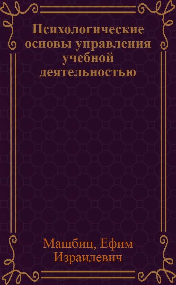 Психологические основы управления учебной деятельностью : Автореф. дис. на соиск. учен. степ. д-ра психол. наук : (19.00.07)