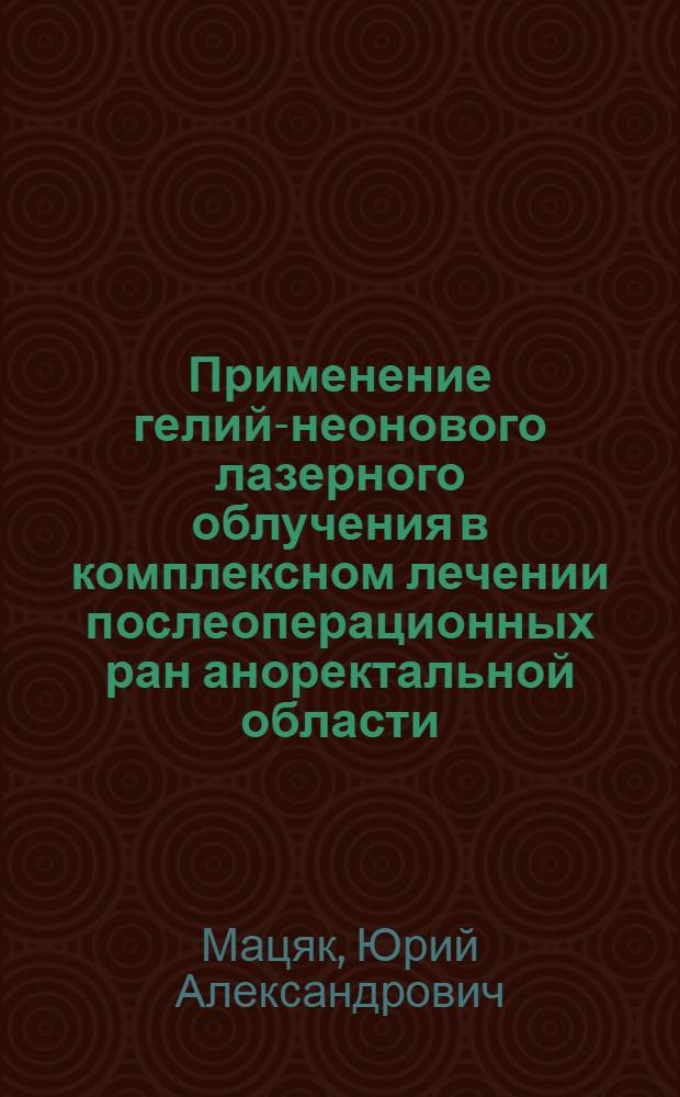 Применение гелий-неонового лазерного облучения в комплексном лечении послеоперационных ран аноректальной области : Автореф. дис. на соиск. учен. степ. канд. мед. наук : (14.00.27)