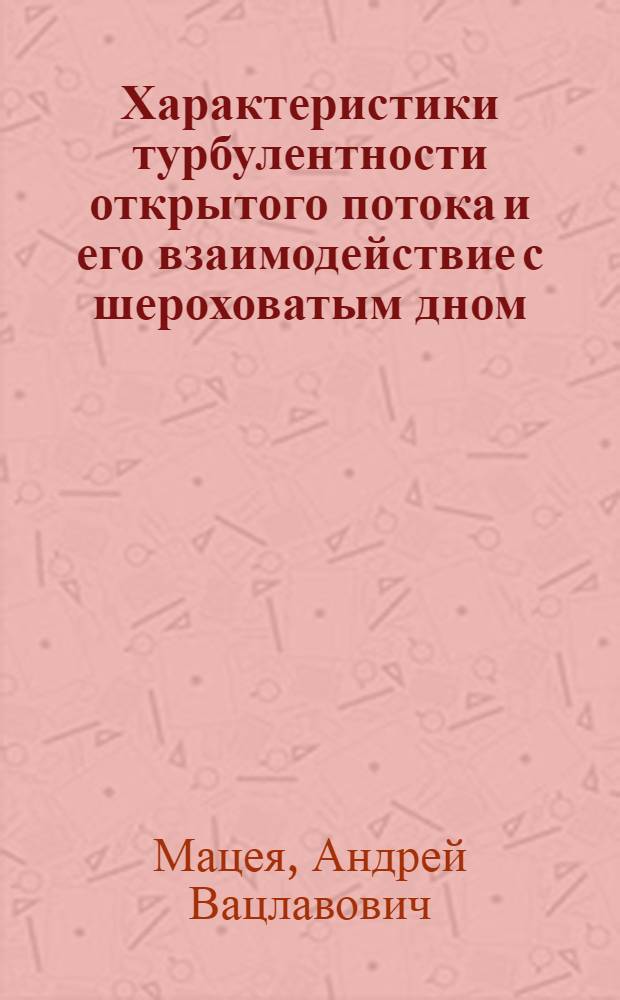 Характеристики турбулентности открытого потока и его взаимодействие с шероховатым дном : Автореф. дис. на соиск. учен. степ. канд. техн. наук : (05.14.09)