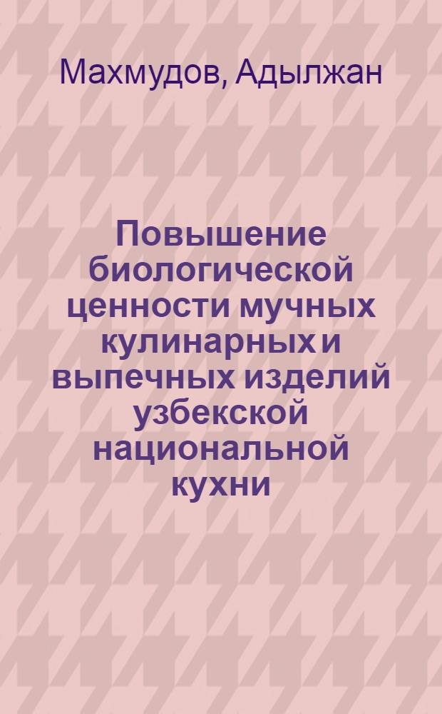 Повышение биологической ценности мучных кулинарных и выпечных изделий узбекской национальной кухни : Автореф. дис. на соиск. учен. степ. канд. техн. наук : (05.18.16)