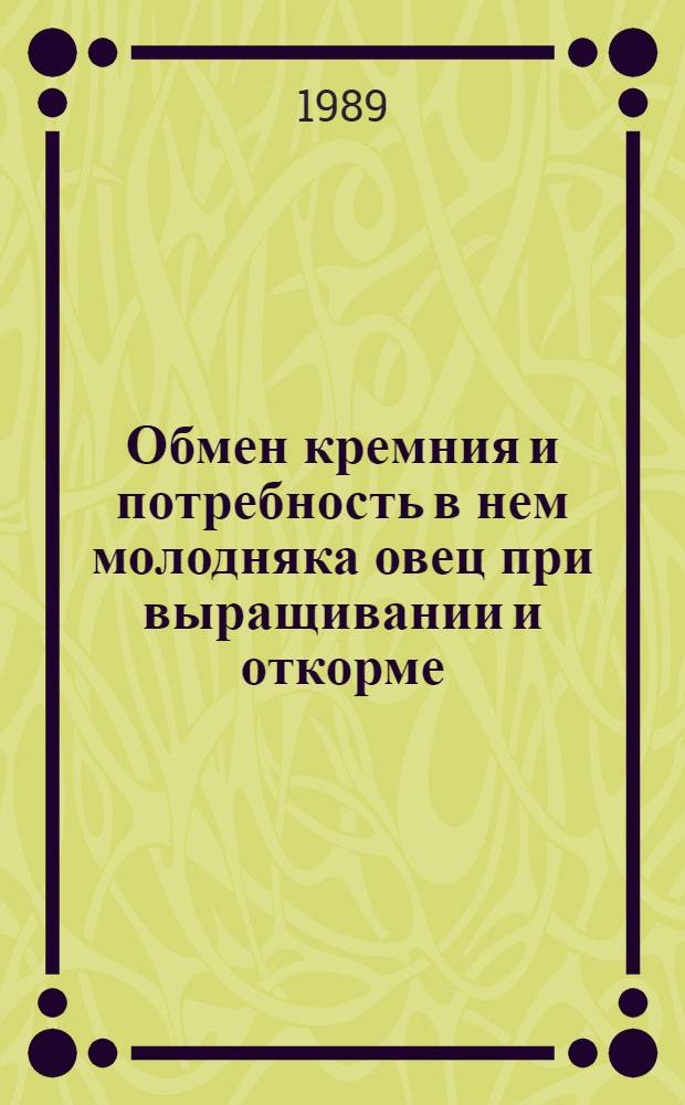 Обмен кремния и потребность в нем молодняка овец при выращивании и откорме : Автореф. дис. на соиск. учен. степ. канд. с.-х. наук : (06.02.02)