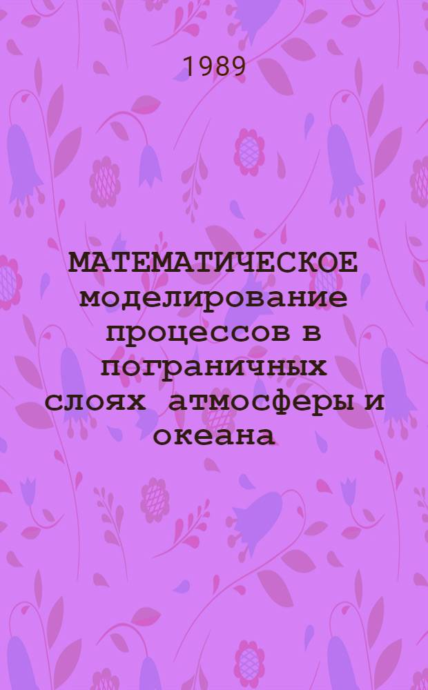 МАТЕМАТИЧЕСКОЕ моделирование процессов в пограничных слоях атмосферы и океана : Сб. науч. тр