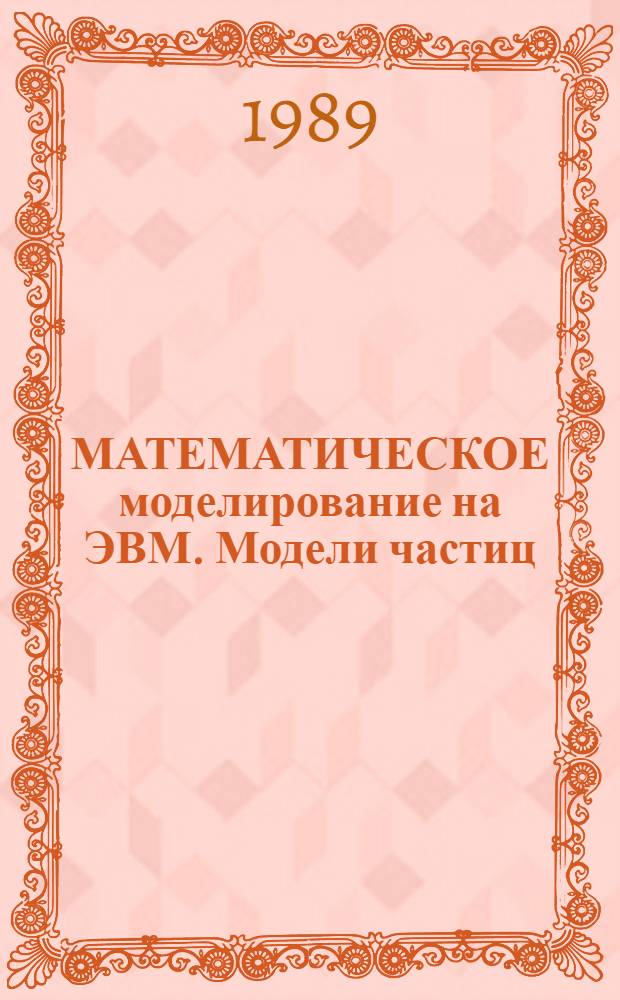 МАТЕМАТИЧЕСКОЕ моделирование на ЭВМ. Модели частиц : Метод. разраб