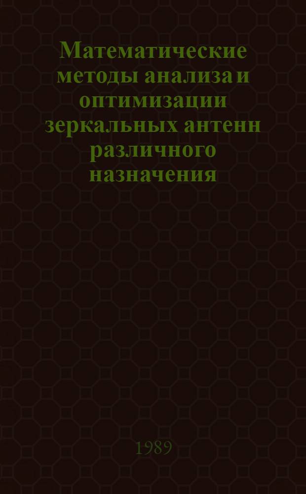Математические методы анализа и оптимизации зеркальных антенн различного назначения : I всесоюз. науч.-техн. конф., 6-10 марта 1989 г. : Тез. докл
