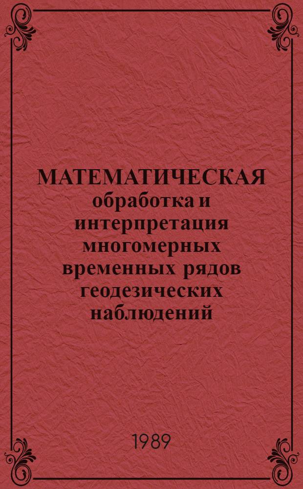 МАТЕМАТИЧЕСКАЯ обработка и интерпретация многомерных временных рядов геодезических наблюдений : Сб. ст.