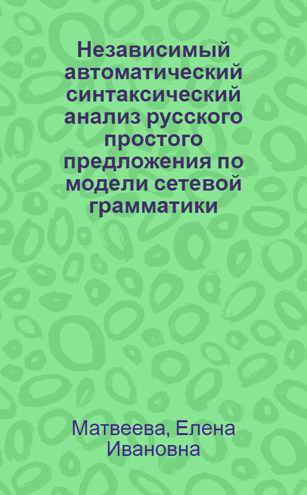 Независимый автоматический синтаксический анализ русского простого предложения по модели сетевой грамматики : Автореф. дис. на соиск. учен. степ. канд. филол. наук : (10.02.21)