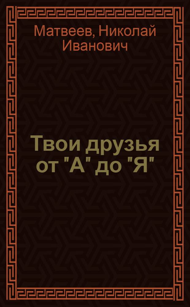 Твои друзья от "А" до "Я" : Стихи : Для мл. шк. возраста