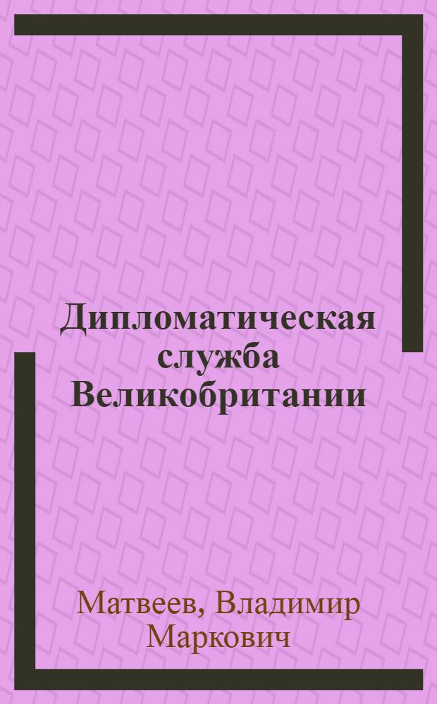 Дипломатическая служба Великобритании: историческое развитие, организация и формы деятельности (период после 2-й мировой войны) : Автореф. дис. на соиск. учен. степ. д-ра ист. наук : (07.00.05)