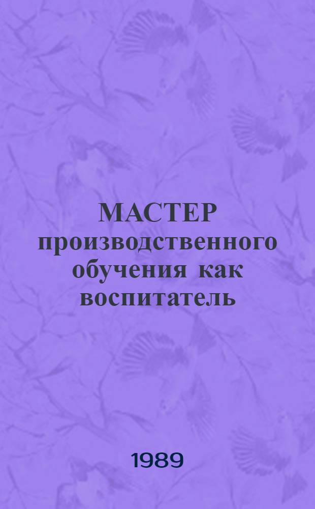 МАСТЕР производственного обучения как воспитатель : Метод. рекомендации
