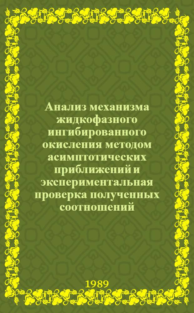 Анализ механизма жидкофазного ингибированного окисления методом асимптотических приближений и экспериментальная проверка полученных соотношений : Автореф. дис. на соиск. учен. степ. канд. хим. наук : (02.00.04)