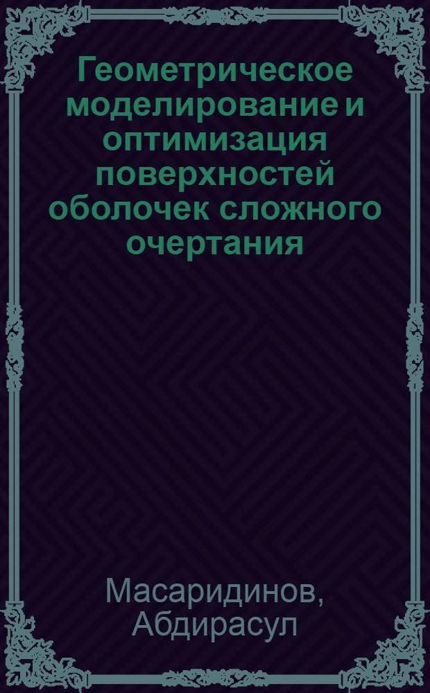 Геометрическое моделирование и оптимизация поверхностей оболочек сложного очертания : Автореф. дис. на соиск. учен. степ. канд. техн. наук : (05.01.01; 01.02.03)