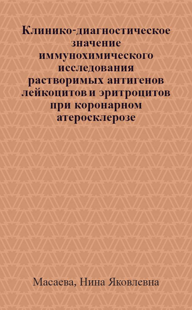 Клинико-диагностическое значение иммунохимического исследования растворимых антигенов лейкоцитов и эритроцитов при коронарном атеросклерозе : Автореф. дис. на соиск. учен. степ. канд. мед. наук : (14.00.06)