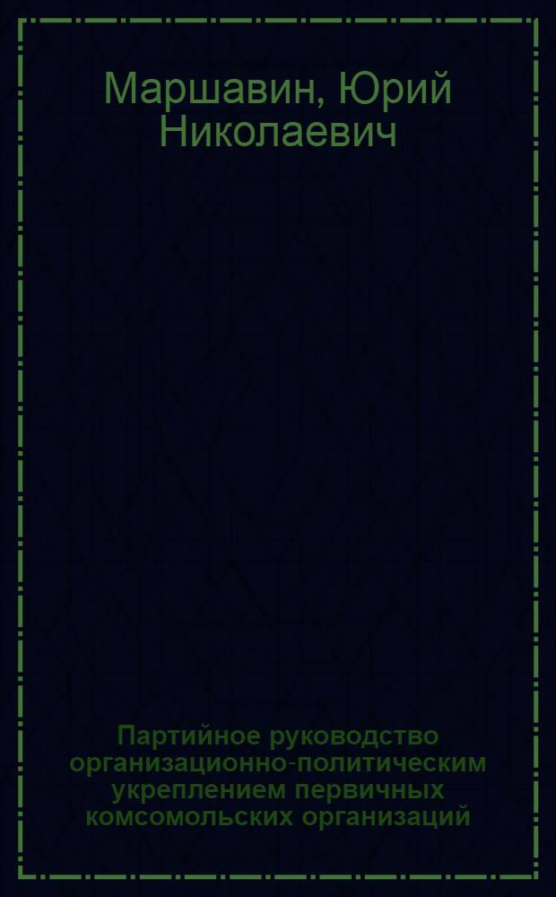 Партийное руководство организационно-политическим укреплением первичных комсомольских организаций: опыт, проблемы (70-80-е гг.) : Автореф. дис. на соиск. учен. степ. канд. ист. наук : (07.00.01)