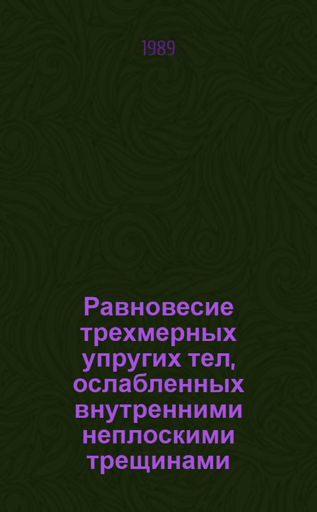 Равновесие трехмерных упругих тел, ослабленных внутренними неплоскими трещинами : Автореф. дис. на соиск. учен. степ. д-ра физ.-мат. наук : (01.02.04)