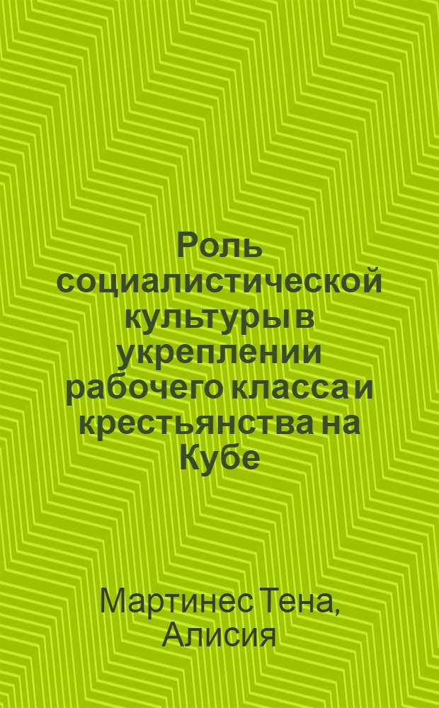 Роль социалистической культуры в укреплении рабочего класса и крестьянства на Кубе : Автореф. дис. на соиск. учен. степ. канд. филос. наук : (09.00.02)