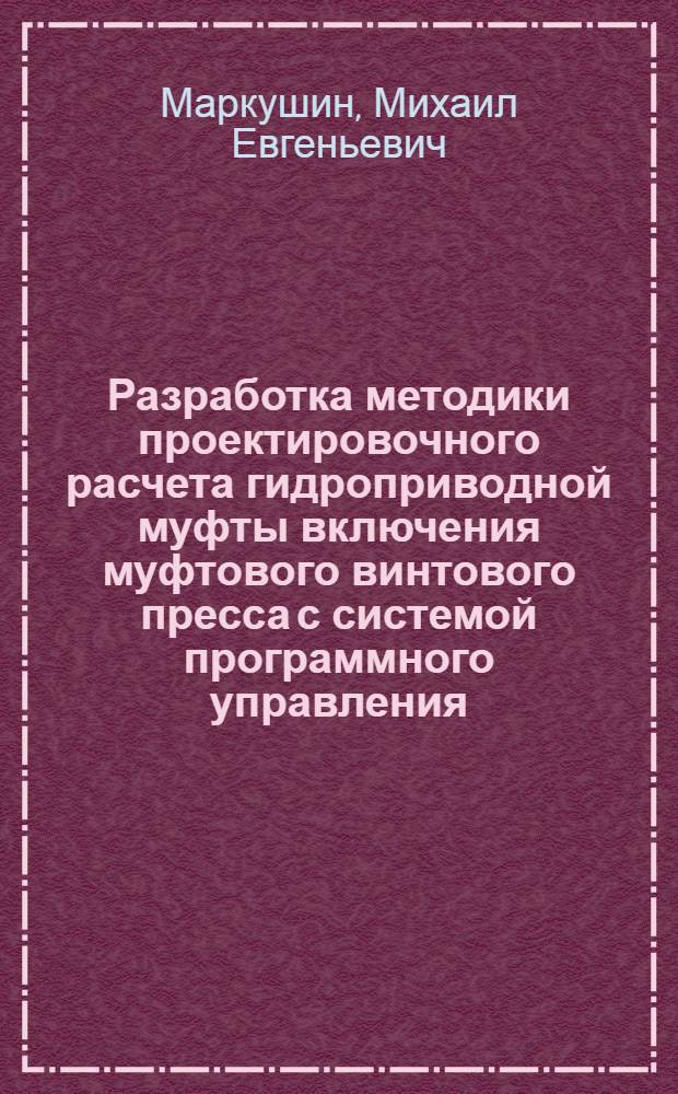 Разработка методики проектировочного расчета гидроприводной муфты включения муфтового винтового пресса с системой программного управления : Автореф. дис. на соиск. учен. степ. к. т. н