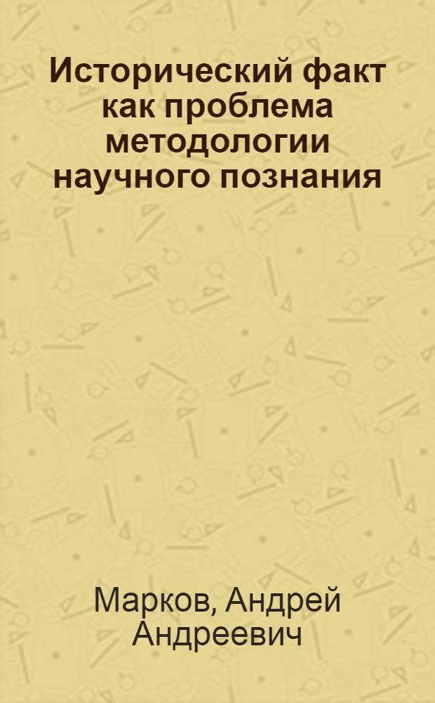 Исторический факт как проблема методологии научного познания : Автореф. дис. на соиск. учен. степ. канд. филос. наук : (09.00.01)