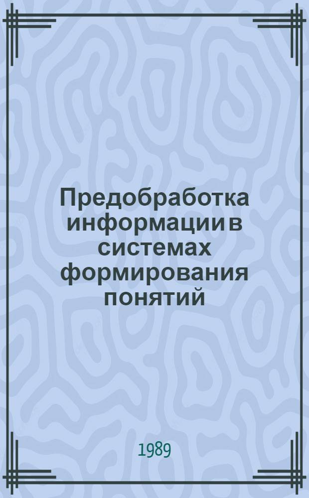 Предобработка информации в системах формирования понятий : Автореф. дис. на соиск. учен. степ. канд. техн. наук : (05.25.01)