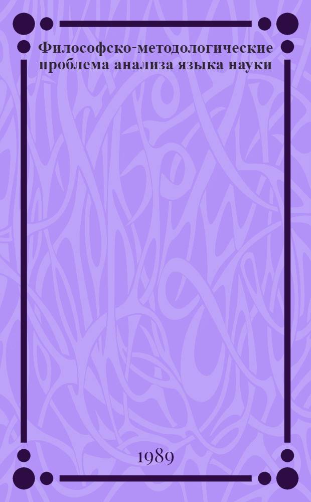 Философско-методологические проблема анализа языка науки : Автореф. дис. на соиск. учен. степ. д-ра филос. наук : (09.00.01)