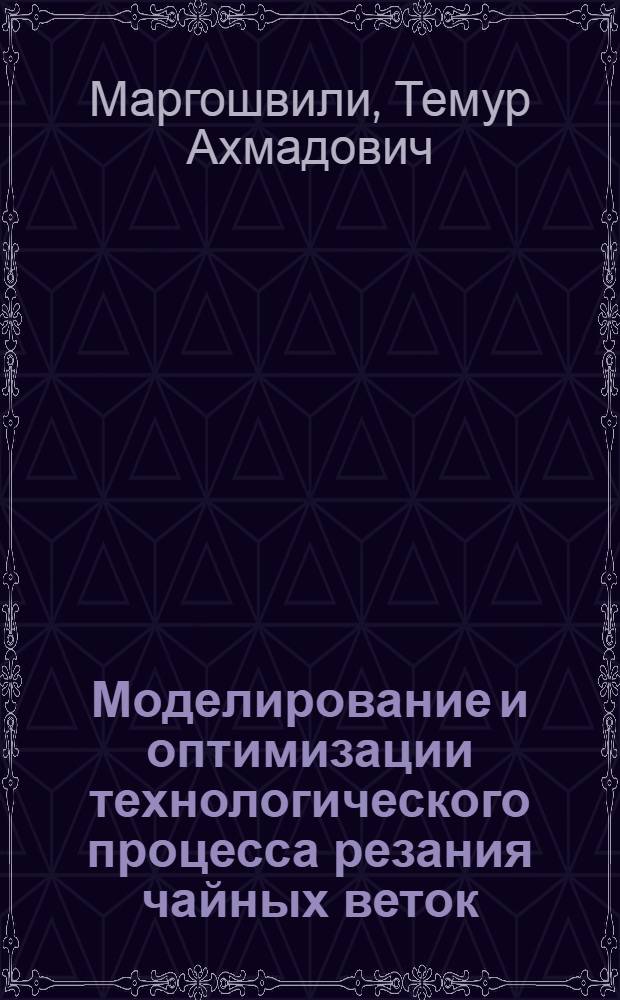 Моделирование и оптимизации технологического процесса резания чайных веток : Автореф. дис. на соиск. учен. степ. канд. техн. наук : (05.20.01)